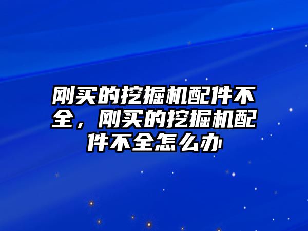 剛買的挖掘機(jī)配件不全，剛買的挖掘機(jī)配件不全怎么辦