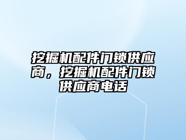 挖掘機配件門鎖供應商，挖掘機配件門鎖供應商電話