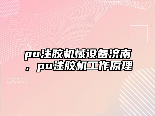 pu注膠機(jī)械設(shè)備濟(jì)南，pu注膠機(jī)工作原理