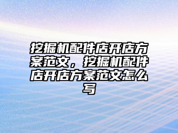 挖掘機配件店開店方案范文，挖掘機配件店開店方案范文怎么寫