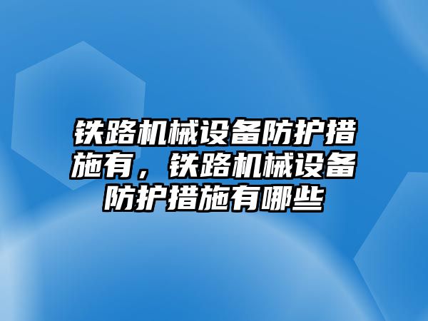 鐵路機械設(shè)備防護措施有，鐵路機械設(shè)備防護措施有哪些