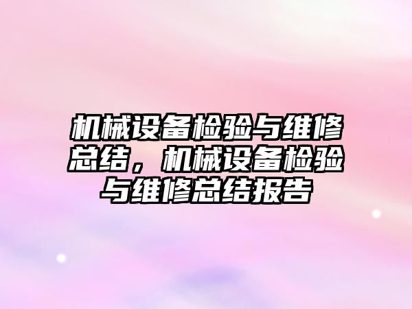 機械設(shè)備檢驗與維修總結(jié)，機械設(shè)備檢驗與維修總結(jié)報告