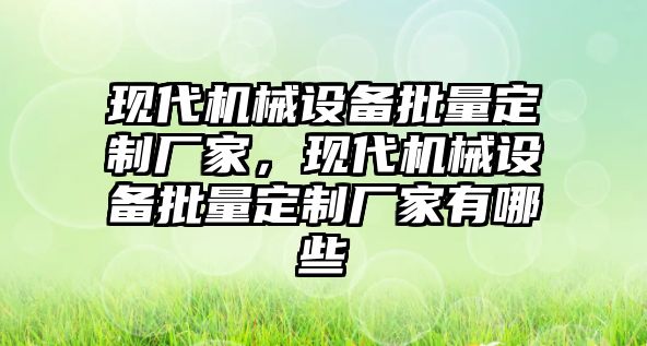 現(xiàn)代機械設備批量定制廠家，現(xiàn)代機械設備批量定制廠家有哪些