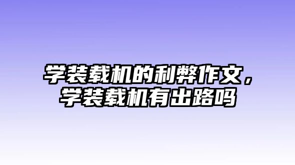 學裝載機的利弊作文，學裝載機有出路嗎