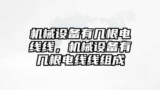 機(jī)械設(shè)備有幾根電線線，機(jī)械設(shè)備有幾根電線線組成