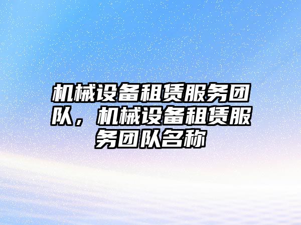 機械設(shè)備租賃服務(wù)團隊，機械設(shè)備租賃服務(wù)團隊名稱