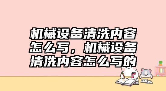 機(jī)械設(shè)備清洗內(nèi)容怎么寫，機(jī)械設(shè)備清洗內(nèi)容怎么寫的