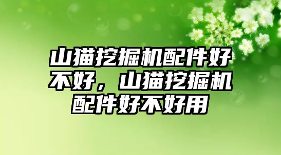 山貓挖掘機(jī)配件好不好，山貓挖掘機(jī)配件好不好用