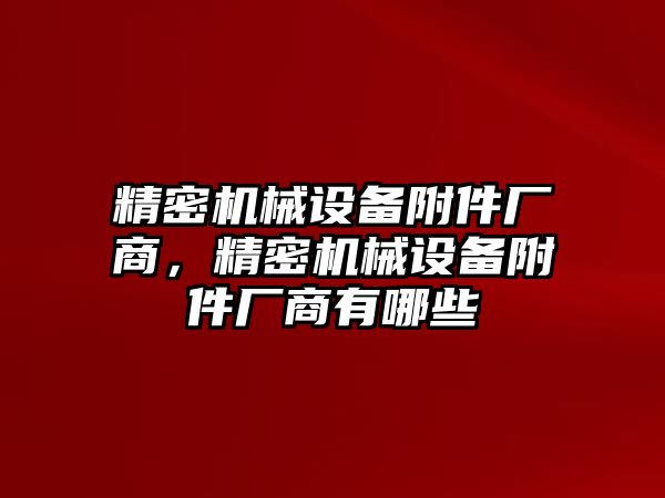 精密機械設備附件廠商，精密機械設備附件廠商有哪些