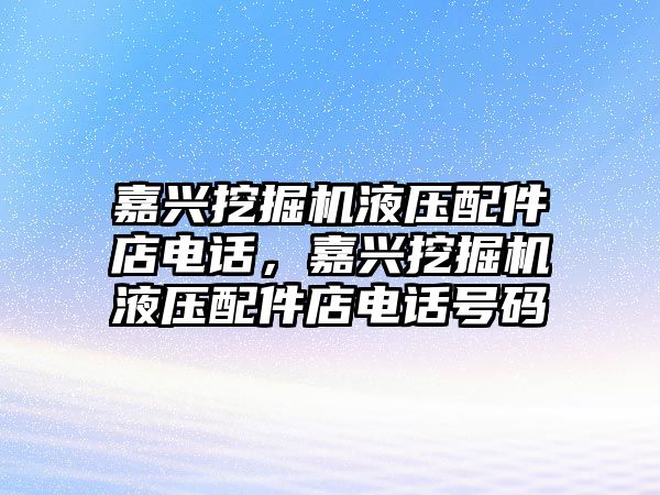 嘉興挖掘機液壓配件店電話，嘉興挖掘機液壓配件店電話號碼