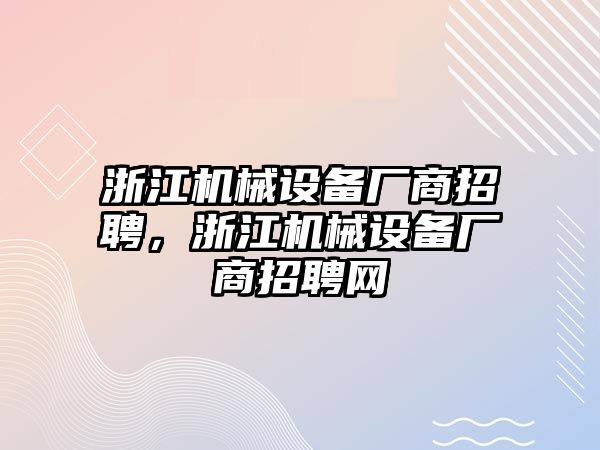 浙江機械設(shè)備廠商招聘，浙江機械設(shè)備廠商招聘網(wǎng)