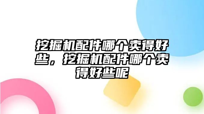 挖掘機(jī)配件哪個(gè)賣(mài)得好些，挖掘機(jī)配件哪個(gè)賣(mài)得好些呢