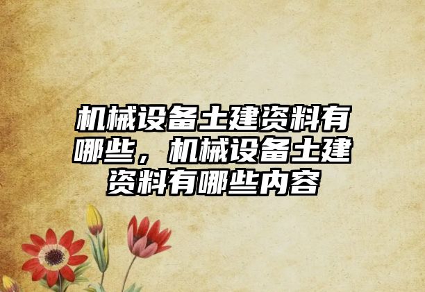 機械設備土建資料有哪些，機械設備土建資料有哪些內容