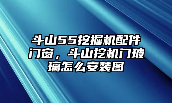 斗山55挖掘機配件門窗，斗山挖機門玻璃怎么安裝圖