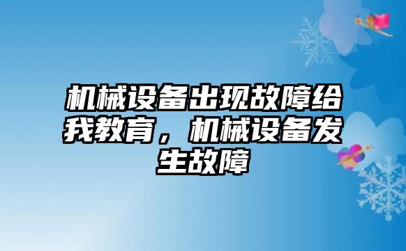 機械設(shè)備出現(xiàn)故障給我教育，機械設(shè)備發(fā)生故障