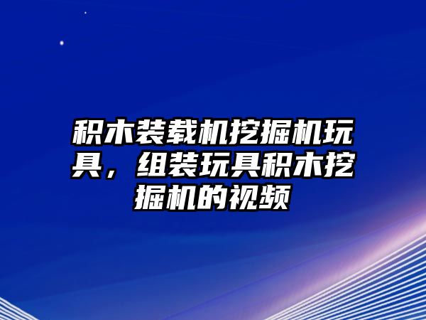 積木裝載機挖掘機玩具，組裝玩具積木挖掘機的視頻