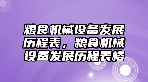 糧食機(jī)械設(shè)備發(fā)展歷程表，糧食機(jī)械設(shè)備發(fā)展歷程表格