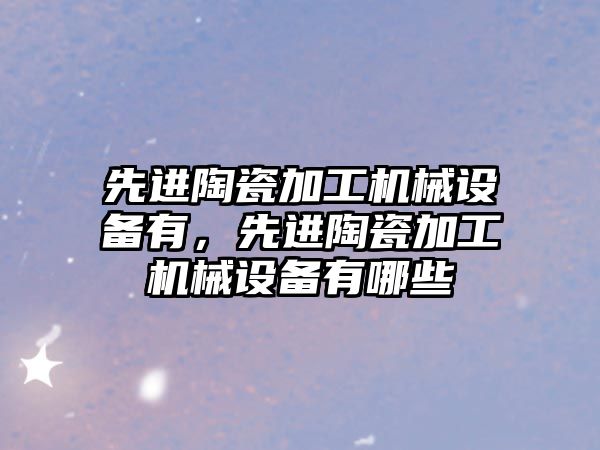 先進陶瓷加工機械設備有，先進陶瓷加工機械設備有哪些