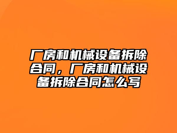 廠房和機械設(shè)備拆除合同，廠房和機械設(shè)備拆除合同怎么寫