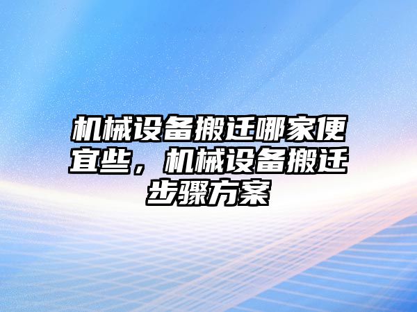 機(jī)械設(shè)備搬遷哪家便宜些，機(jī)械設(shè)備搬遷步驟方案