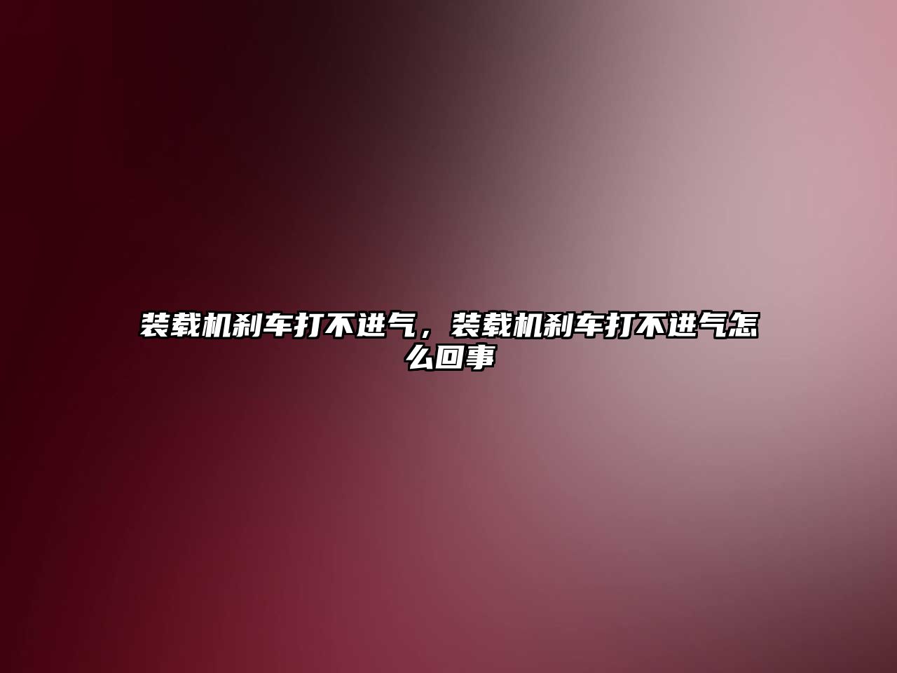 裝載機剎車打不進氣，裝載機剎車打不進氣怎么回事