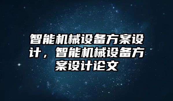 智能機械設(shè)備方案設(shè)計，智能機械設(shè)備方案設(shè)計論文