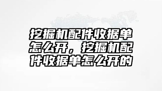 挖掘機配件收據(jù)單怎么開，挖掘機配件收據(jù)單怎么開的