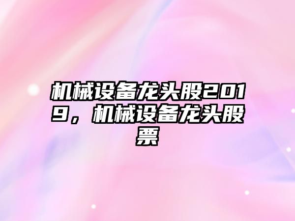 機械設備龍頭股2019，機械設備龍頭股票