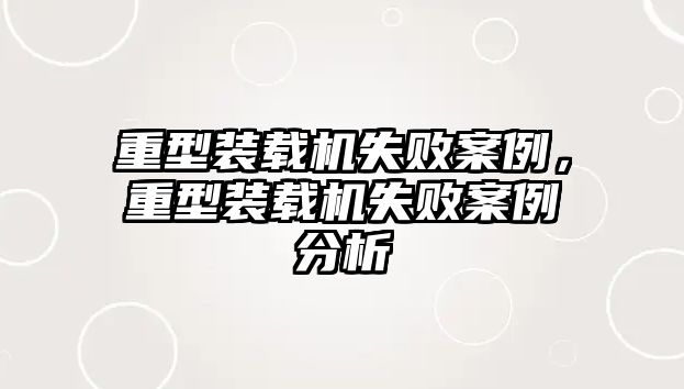 重型裝載機失敗案例，重型裝載機失敗案例分析