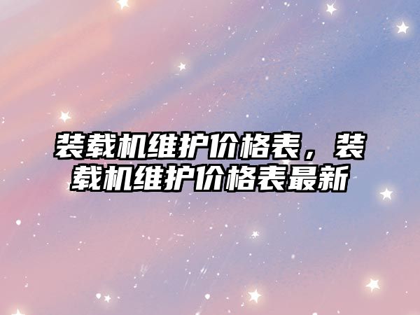 裝載機維護價格表，裝載機維護價格表最新