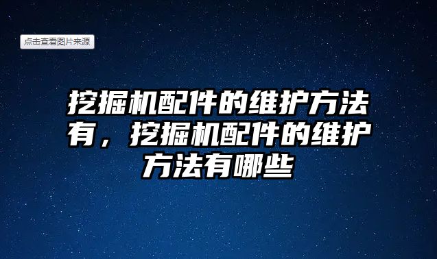 挖掘機配件的維護方法有，挖掘機配件的維護方法有哪些