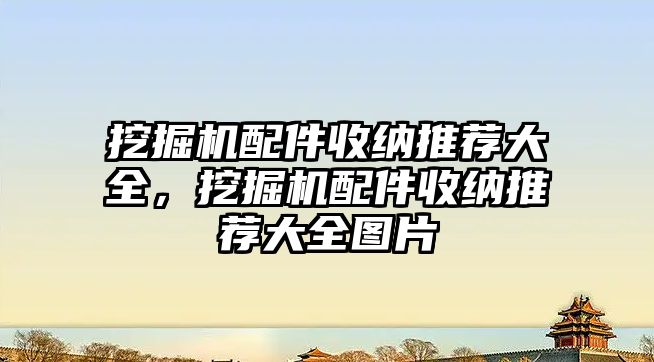 挖掘機配件收納推薦大全，挖掘機配件收納推薦大全圖片