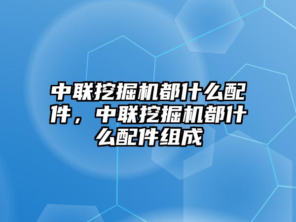 中聯(lián)挖掘機(jī)都什么配件，中聯(lián)挖掘機(jī)都什么配件組成