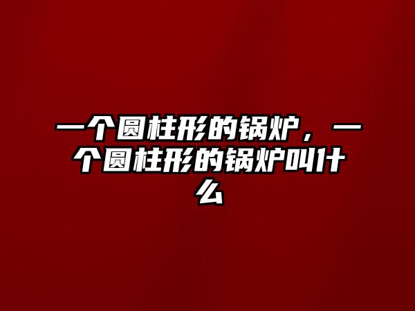 一個(gè)圓柱形的鍋爐，一個(gè)圓柱形的鍋爐叫什么