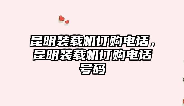 昆明裝載機訂購電話，昆明裝載機訂購電話號碼