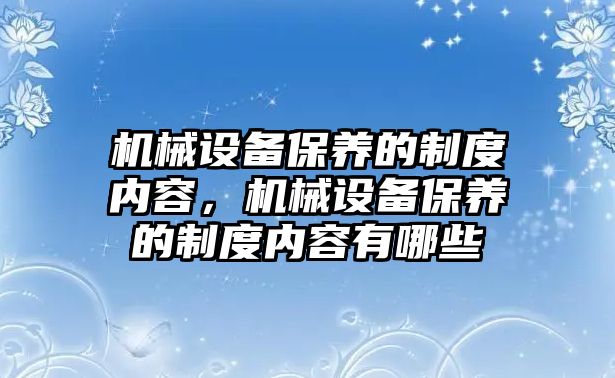 機械設(shè)備保養(yǎng)的制度內(nèi)容，機械設(shè)備保養(yǎng)的制度內(nèi)容有哪些