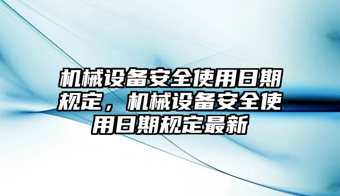 機械設(shè)備安全使用日期規(guī)定，機械設(shè)備安全使用日期規(guī)定最新