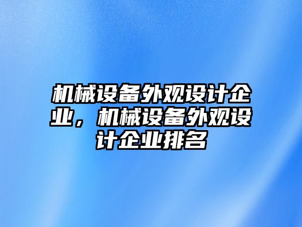 機(jī)械設(shè)備外觀設(shè)計(jì)企業(yè)，機(jī)械設(shè)備外觀設(shè)計(jì)企業(yè)排名