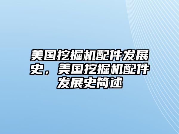 美國(guó)挖掘機(jī)配件發(fā)展史，美國(guó)挖掘機(jī)配件發(fā)展史簡(jiǎn)述