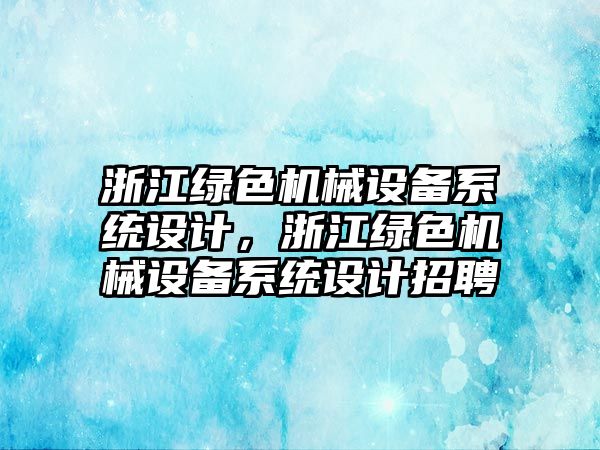 浙江綠色機械設備系統(tǒng)設計，浙江綠色機械設備系統(tǒng)設計招聘