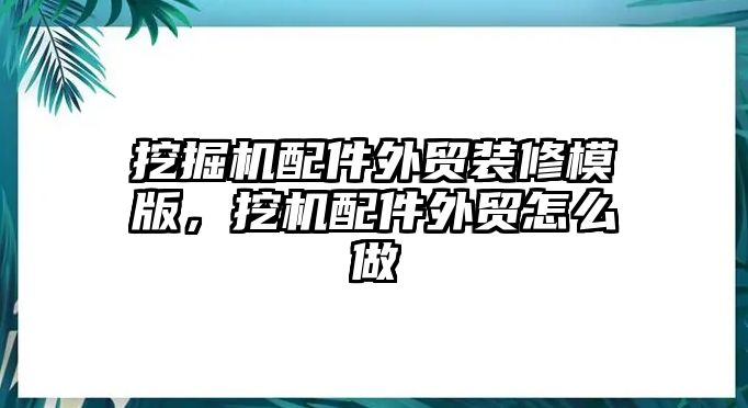 挖掘機(jī)配件外貿(mào)裝修模版，挖機(jī)配件外貿(mào)怎么做