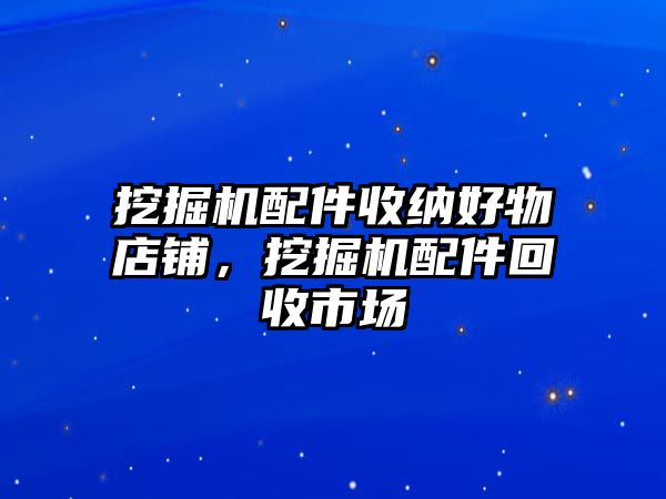 挖掘機配件收納好物店鋪，挖掘機配件回收市場