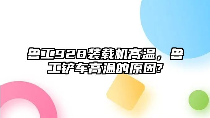 魯工928裝載機(jī)高溫，魯工鏟車高溫的原因?