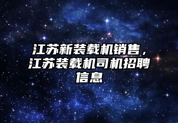 江蘇新裝載機銷售，江蘇裝載機司機招聘信息