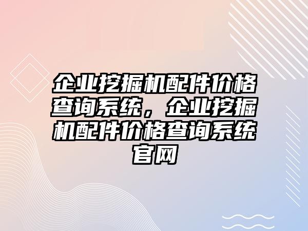 企業(yè)挖掘機(jī)配件價(jià)格查詢系統(tǒng)，企業(yè)挖掘機(jī)配件價(jià)格查詢系統(tǒng)官網(wǎng)