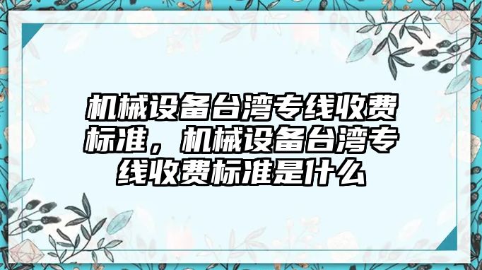 機械設備臺灣專線收費標準，機械設備臺灣專線收費標準是什么