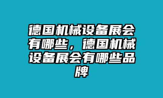 德國機(jī)械設(shè)備展會有哪些，德國機(jī)械設(shè)備展會有哪些品牌