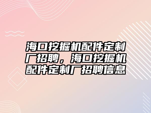 海口挖掘機(jī)配件定制廠招聘，海口挖掘機(jī)配件定制廠招聘信息