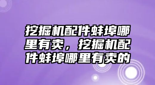 挖掘機配件蚌埠哪里有賣，挖掘機配件蚌埠哪里有賣的