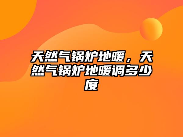 天然氣鍋爐地暖，天然氣鍋爐地暖調(diào)多少度